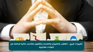 تغييرات كبرى.. العقرب والميزان والعذراء ينتظرون مكاسب مالية ضخمة عبر تحولات مفاجئة